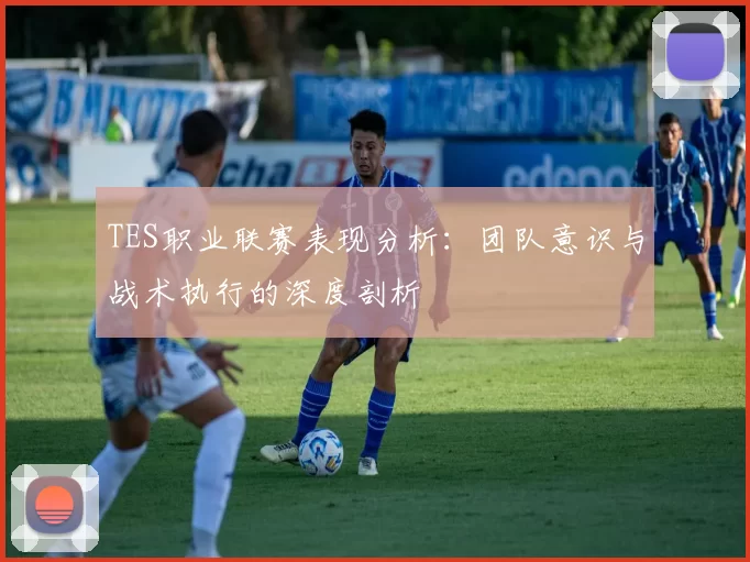 TES职业联赛表现分析：团队意识与战术执行的深度剖析