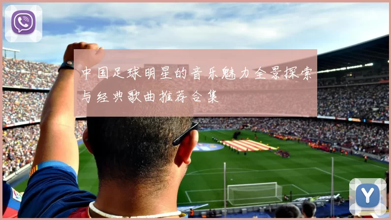 中国足球明星的音乐魅力全景探索与经典歌曲推荐合集