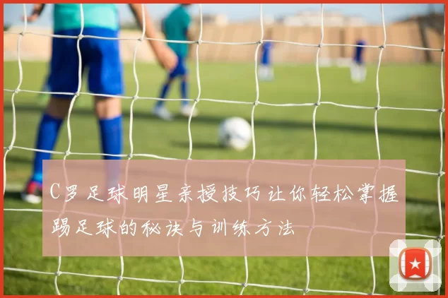 C罗足球明星亲授技巧让你轻松掌握踢足球的秘诀与训练方法