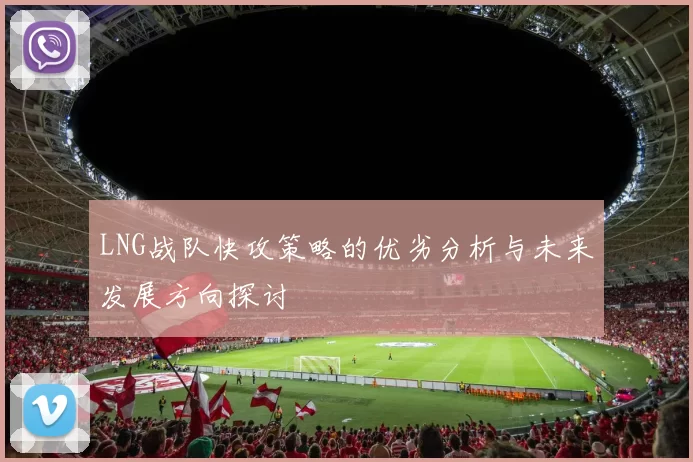 LNG战队快攻策略的优劣分析与未来发展方向探讨