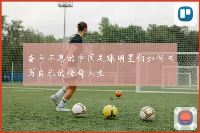 奋斗不息的中国足球明星们如何书写自己的传奇人生