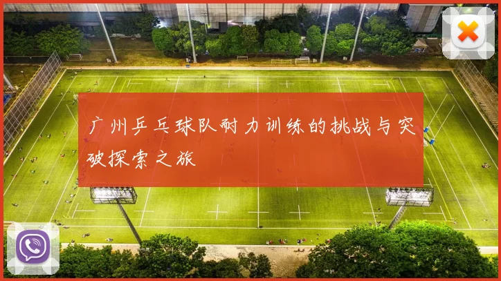 广州乒乓球队耐力训练的挑战与突破探索之旅