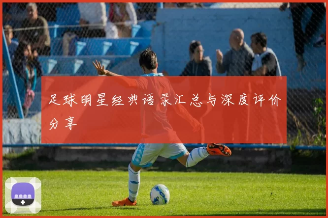 足球明星经典语录汇总与深度评价分享