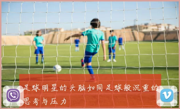足球明星的头脑如同足球般沉重的思考与压力
