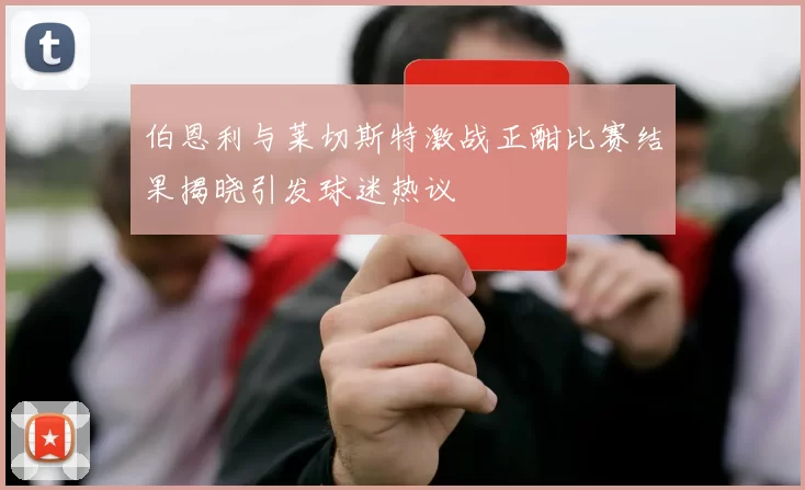 伯恩利与莱切斯特激战正酣比赛结果揭晓引发球迷热议