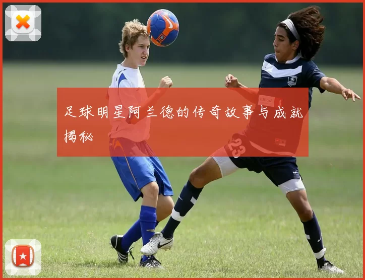 足球明星阿兰德的传奇故事与成就揭秘