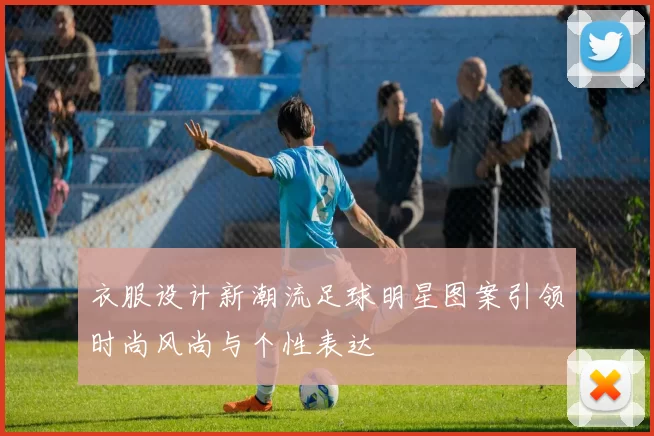 衣服设计新潮流足球明星图案引领时尚风尚与个性表达