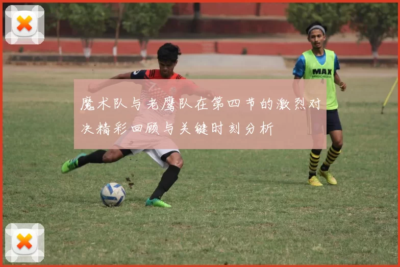 魔术队与老鹰队在第四节的激烈对决精彩回顾与关键时刻分析