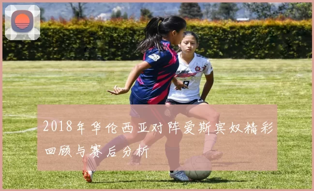 2018年华伦西亚对阵爱斯宾奴精彩回顾与赛后分析