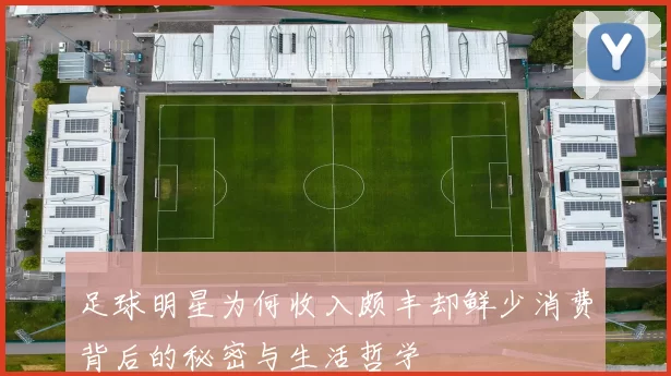 足球明星为何收入颇丰却鲜少消费背后的秘密与生活哲学