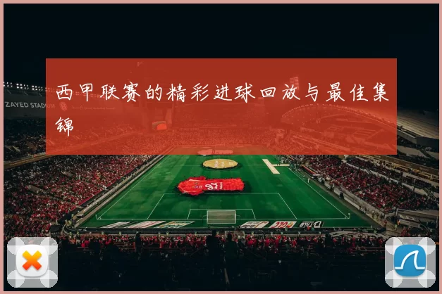 西甲联赛的精彩进球回放与最佳集锦