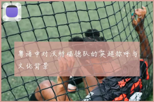粤语中对沃特福德队的英超称呼与文化背景