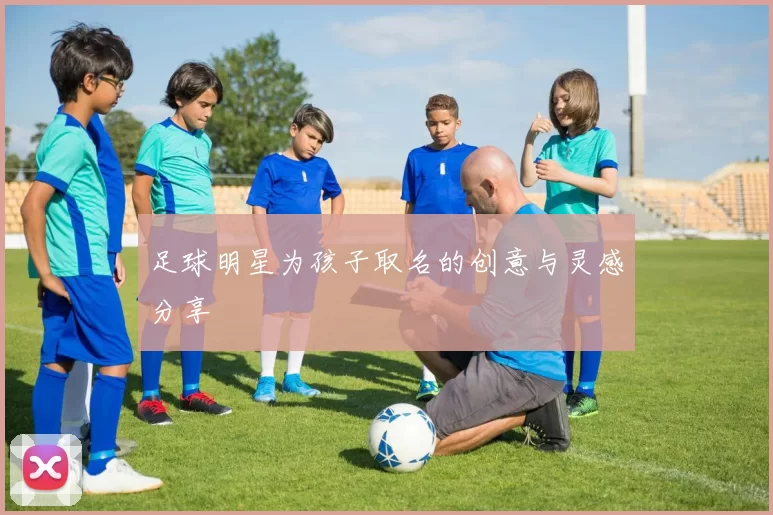 足球明星为孩子取名的创意与灵感分享