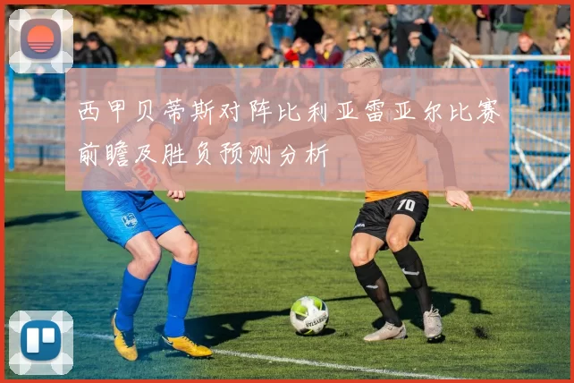 西甲贝蒂斯对阵比利亚雷亚尔比赛前瞻及胜负预测分析