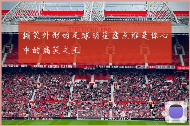 搞笑外形的足球明星盘点谁是你心中的搞笑之王