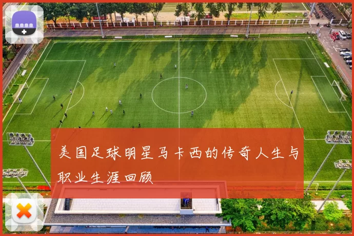 美国足球明星马卡西的传奇人生与职业生涯回顾