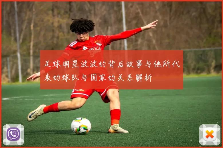 足球明星波波的背后故事与他所代表的球队与国家的关系解析