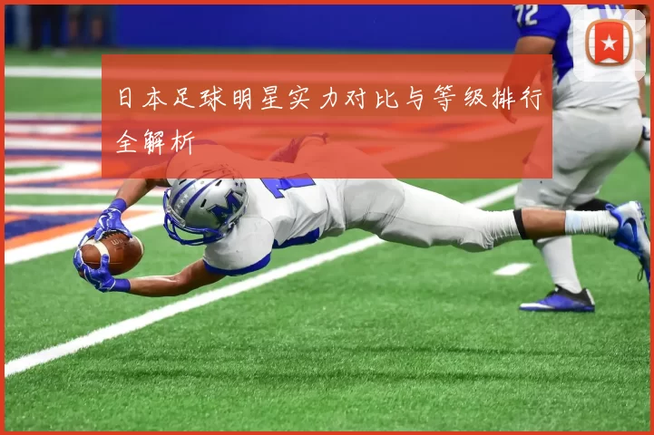 日本足球明星实力对比与等级排行全解析
