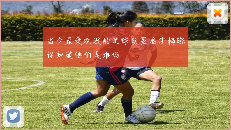 当今最受欢迎的足球明星名字揭晓你知道他们是谁吗