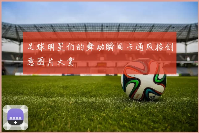 足球明星们的舞动瞬间卡通风格创意图片大赏