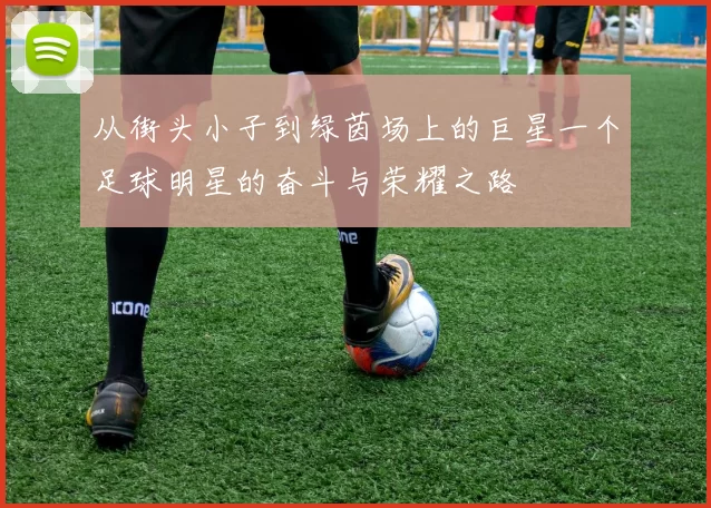 从街头小子到绿茵场上的巨星一个足球明星的奋斗与荣耀之路