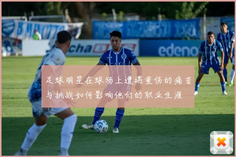 足球明星在球场上遭遇重伤的痛苦与挑战如何影响他们的职业生涯