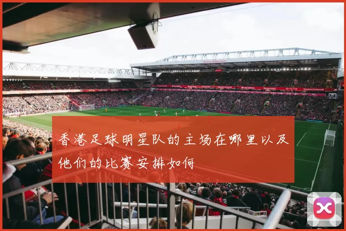 香港足球明星队的主场在哪里以及他们的比赛安排如何
