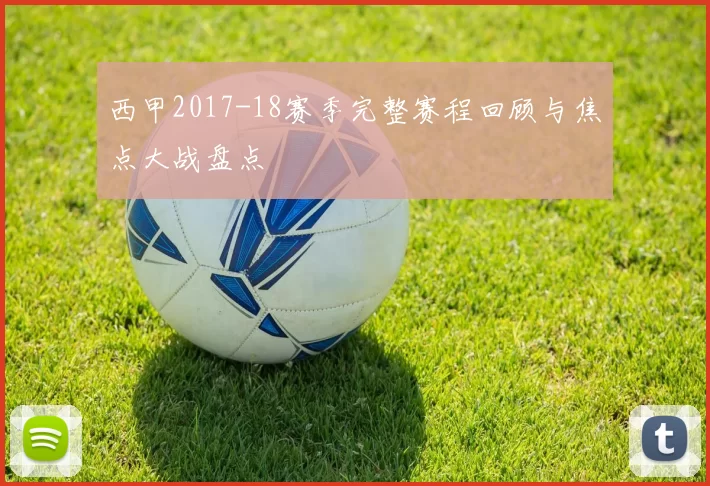西甲2017-18赛季完整赛程回顾与焦点大战盘点
