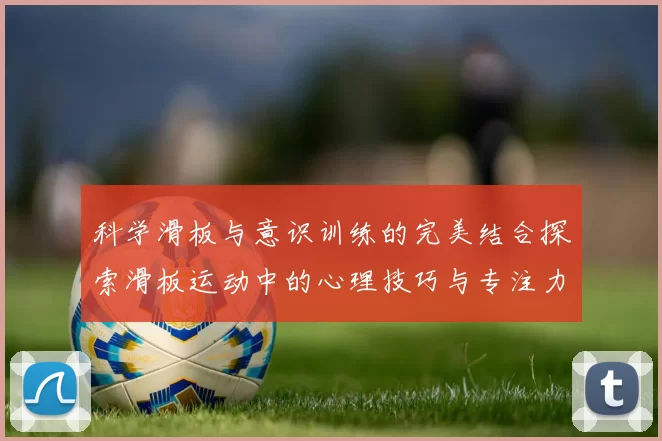 科学滑板与意识训练的完美结合探索滑板运动中的心理技巧与专注力提升方法