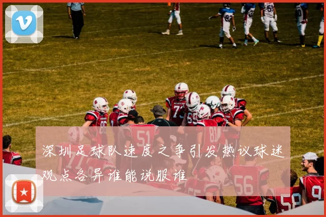 深圳足球队速度之争引发热议球迷观点各异谁能说服谁