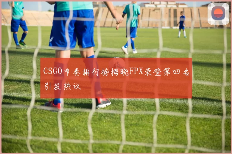 CSGO节奏排行榜揭晓FPX荣登第四名引发热议