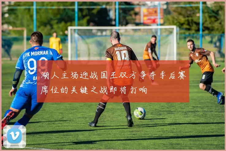 湖人主场迎战国王双方争夺季后赛席位的关键之战即将打响