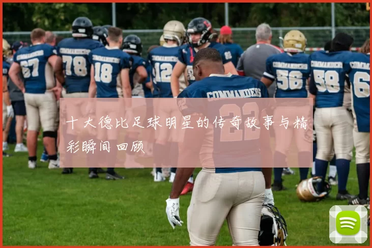 十大德比足球明星的传奇故事与精彩瞬间回顾