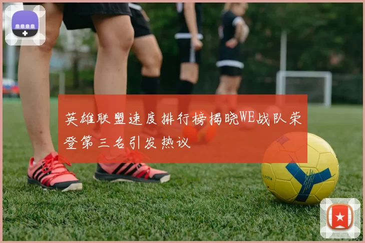 英雄联盟速度排行榜揭晓WE战队荣登第三名引发热议