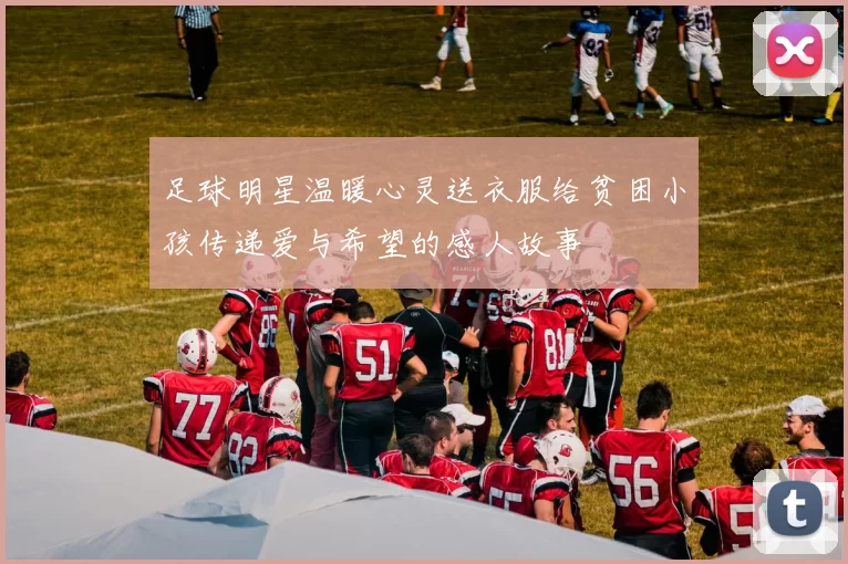 足球明星温暖心灵送衣服给贫困小孩传递爱与希望的感人故事