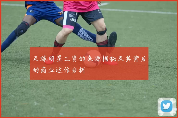 足球明星工资的来源揭秘及其背后的商业运作分析