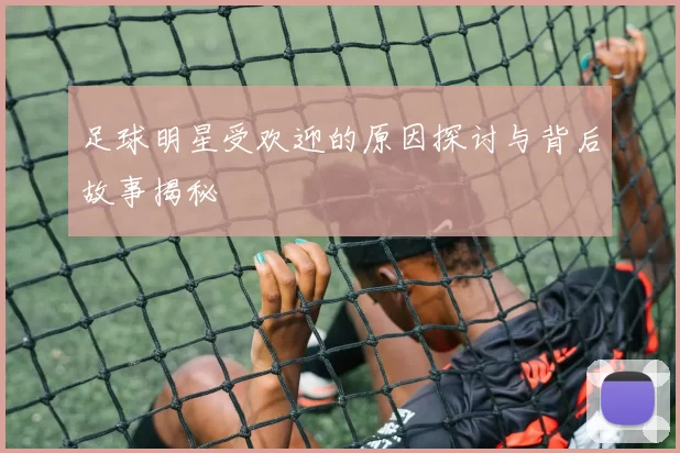 足球明星受欢迎的原因探讨与背后故事揭秘