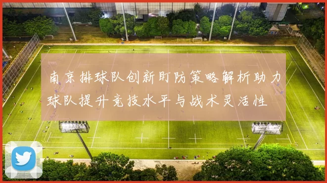 南京排球队创新盯防策略解析助力球队提升竞技水平与战术灵活性
