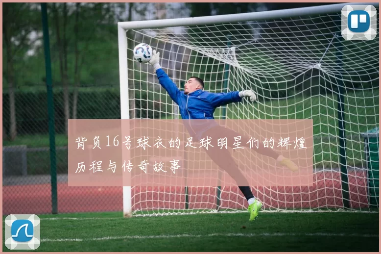 背负16号球衣的足球明星们的辉煌历程与传奇故事