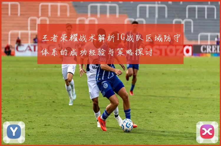 王者荣耀战术解析IG战队区域防守体系的成功经验与策略探讨