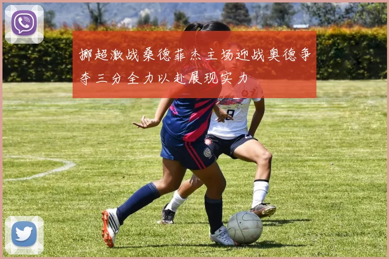 挪超激战桑德菲杰主场迎战奥德争夺三分全力以赴展现实力