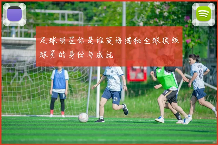 足球明星你是谁英语揭秘全球顶级球员的身份与成就