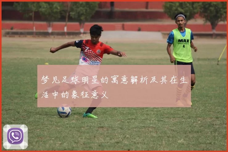梦见足球明星的寓意解析及其在生活中的象征意义