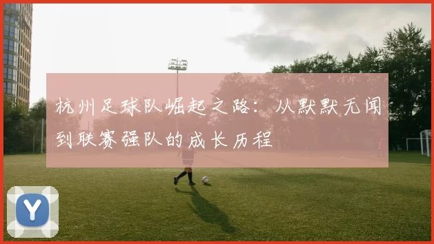 杭州足球队崛起之路：从默默无闻到联赛强队的成长历程
