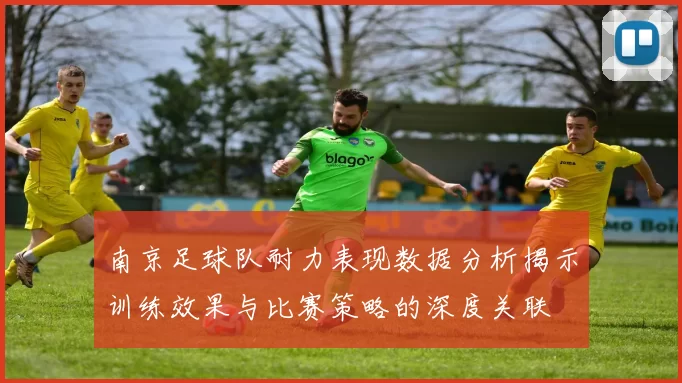 南京足球队耐力表现数据分析揭示训练效果与比赛策略的深度关联