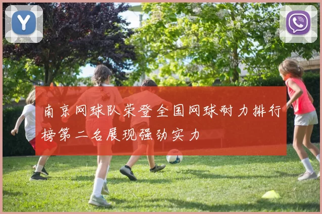 南京网球队荣登全国网球耐力排行榜第二名展现强劲实力