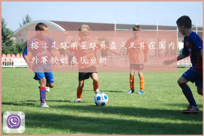 榕江足球明星球员盘点及其在国内外赛场的表现分析