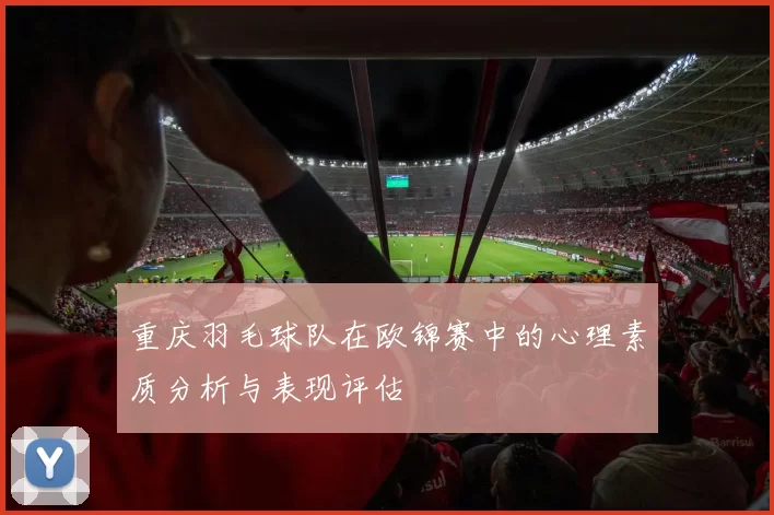 重庆羽毛球队在欧锦赛中的心理素质分析与表现评估
