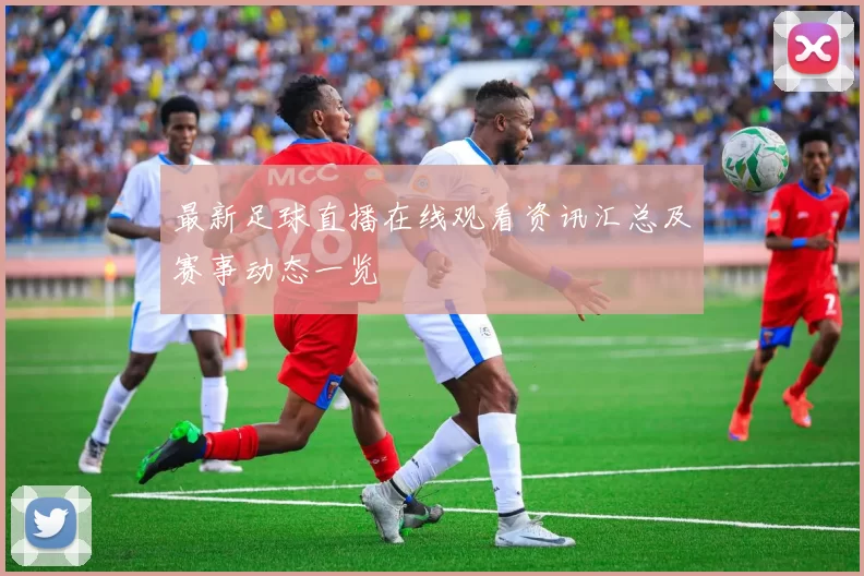 最新足球直播在线观看资讯汇总及赛事动态一览