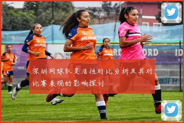 深圳网球队灵活性对比分析及其对比赛表现的影响探讨